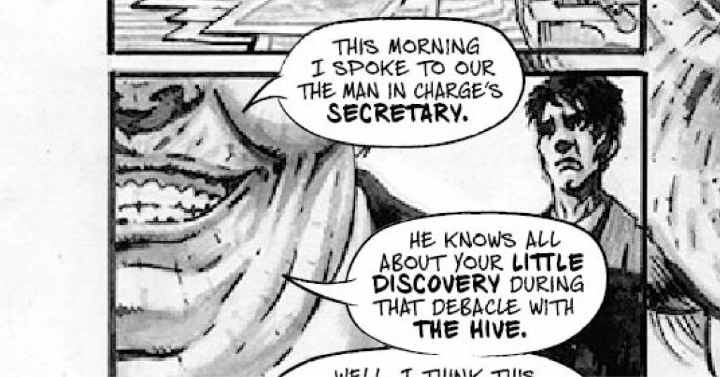 Black and white comic book art. A man with a toothy grin is speaking to another man with black hair. The toothy grinned man says: "This morning I spoke to our the man in charge's secretary. He knows all about your little discover during that debacle with The Hive."